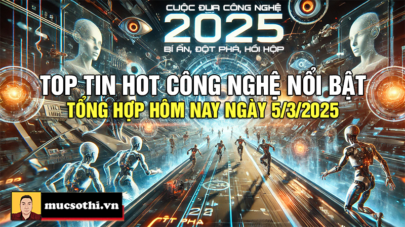 Top tin hot công nghệ nổi bật được quan tâm nhất ngày 5/3/2025 - mucsothi.com.vn