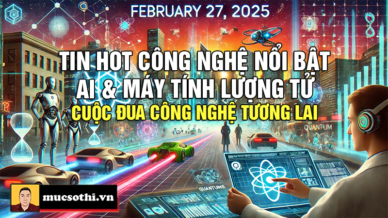 Top tin hot công nghệ nổi bật được quan tâm nhất ngày 27/2/2025 - mucsothi.com.vn