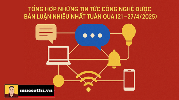 Top Tin Hot Công Nghệ Nóng Nhất Tuần Qua từ 21-27/4/2025 - mucsothi.com.vn