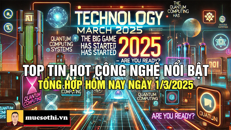 Top tin hot công nghệ nổi bật được quan tâm nhất ngày 1/3/2025 - mucsothi.com.vn