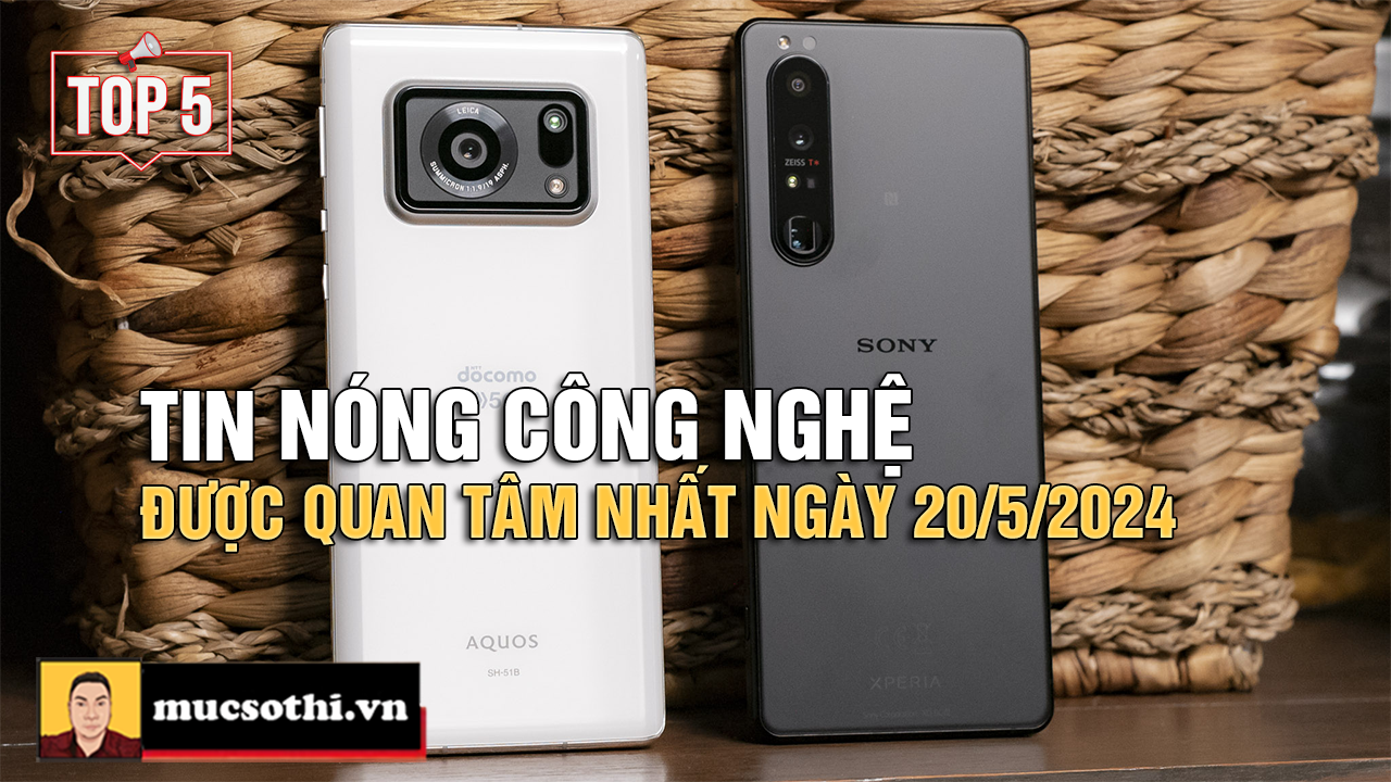 Top 5 tin CÔNG NGHỆ HOT NHẤT được quan tâm ngày 20/5/2024 - mucsothi.com.vn