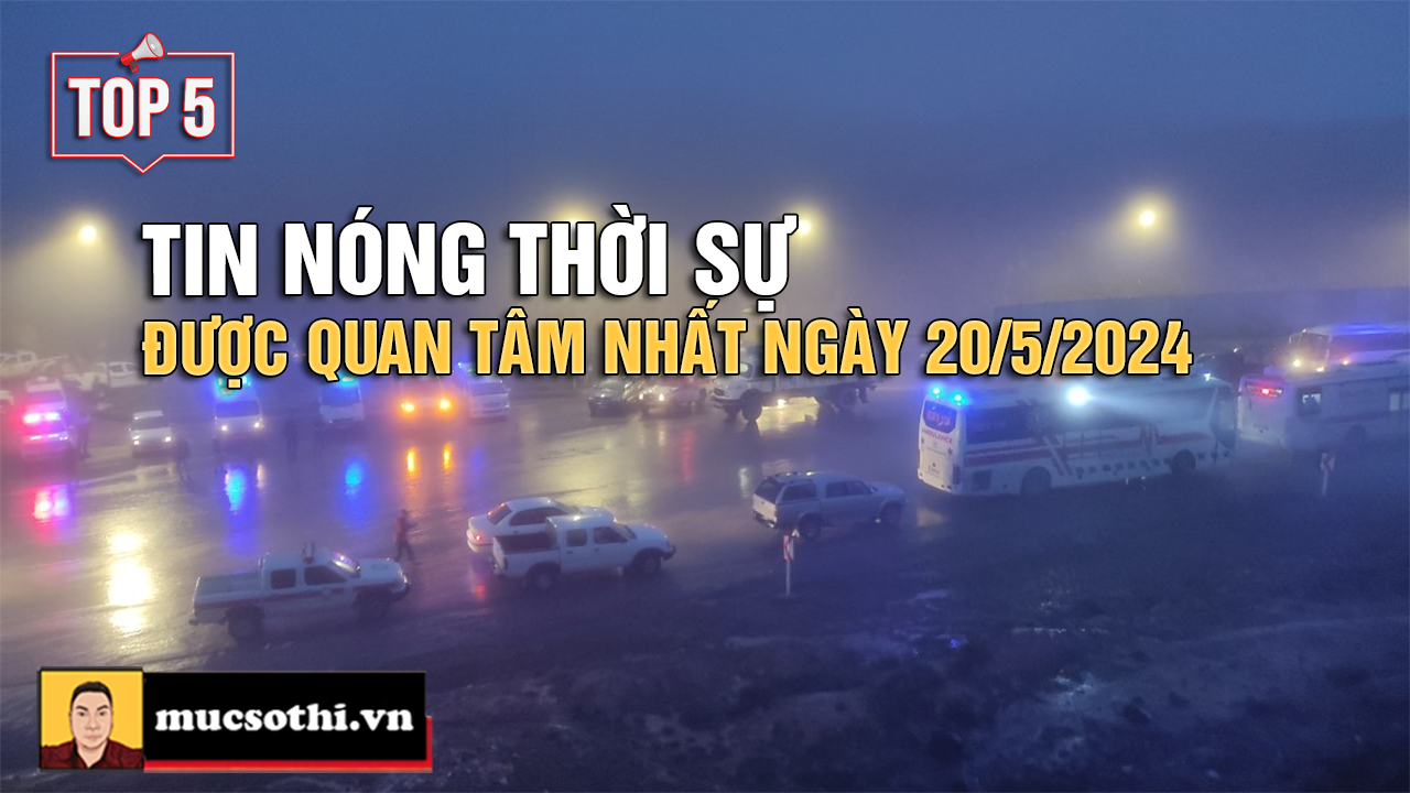 Top 5 tin THỜI SỰ HOT NHẤT được quan tâm ngày 20/5/2024 - mucsothi.com.vn