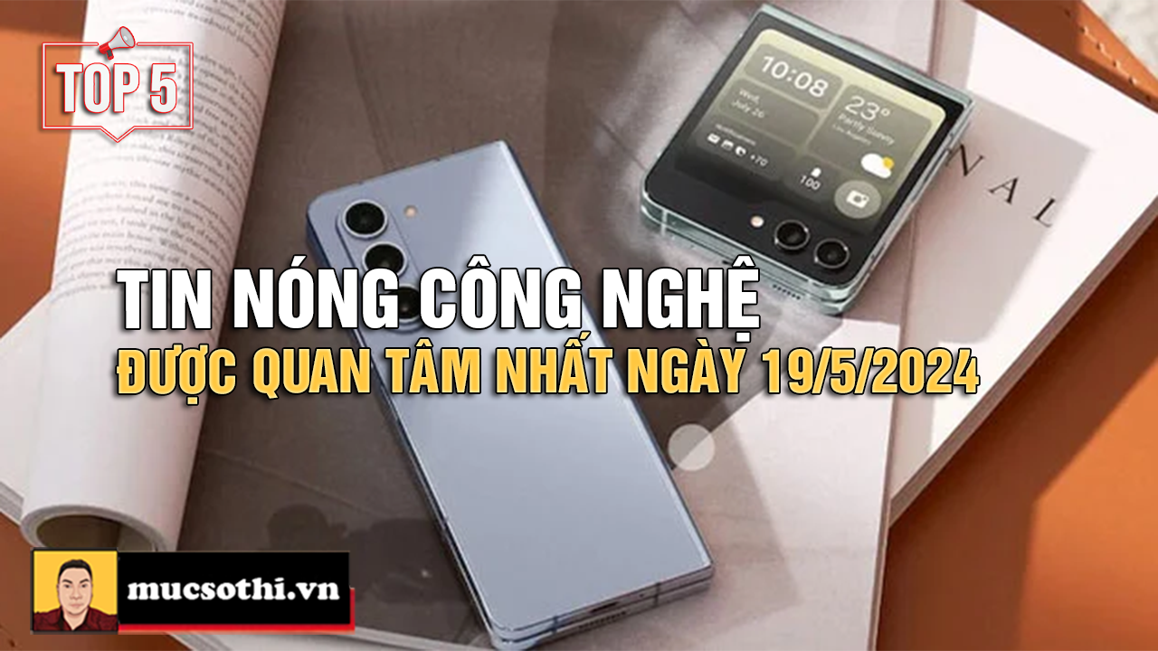 Top 5 tin CÔNG NGHỆ HOT NHẤT được quan tâm ngày 19/5/2024 - mucsothi.com.vn