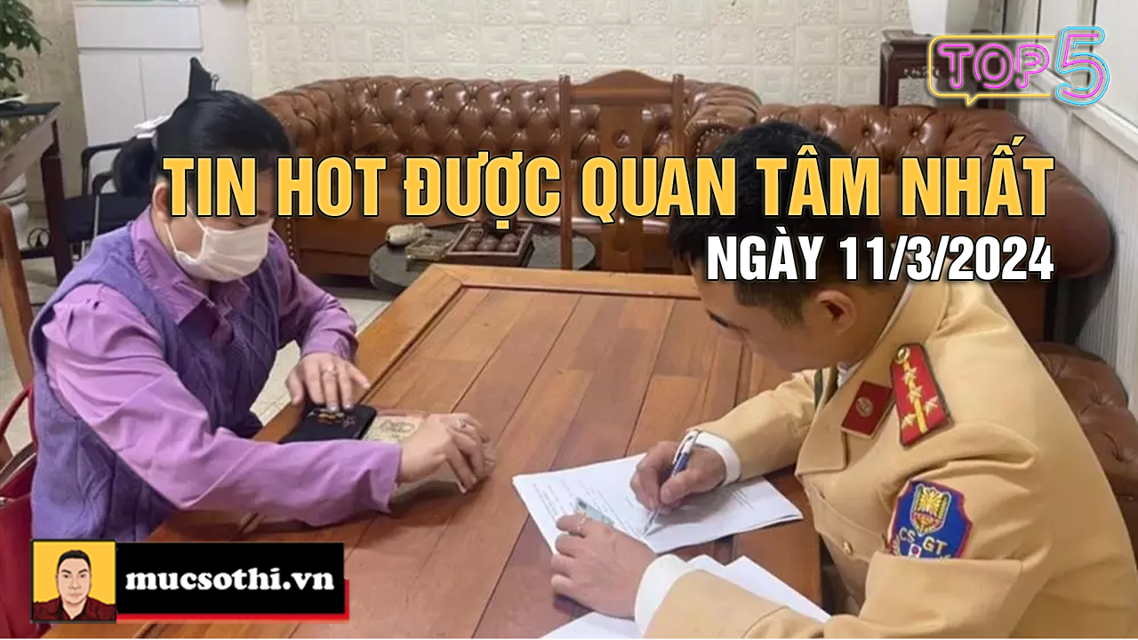 NÊN BIẾT: Top 5 tin HOT được quan tâm nhất ngày 11/3/2024 - mucsothi.com.vn