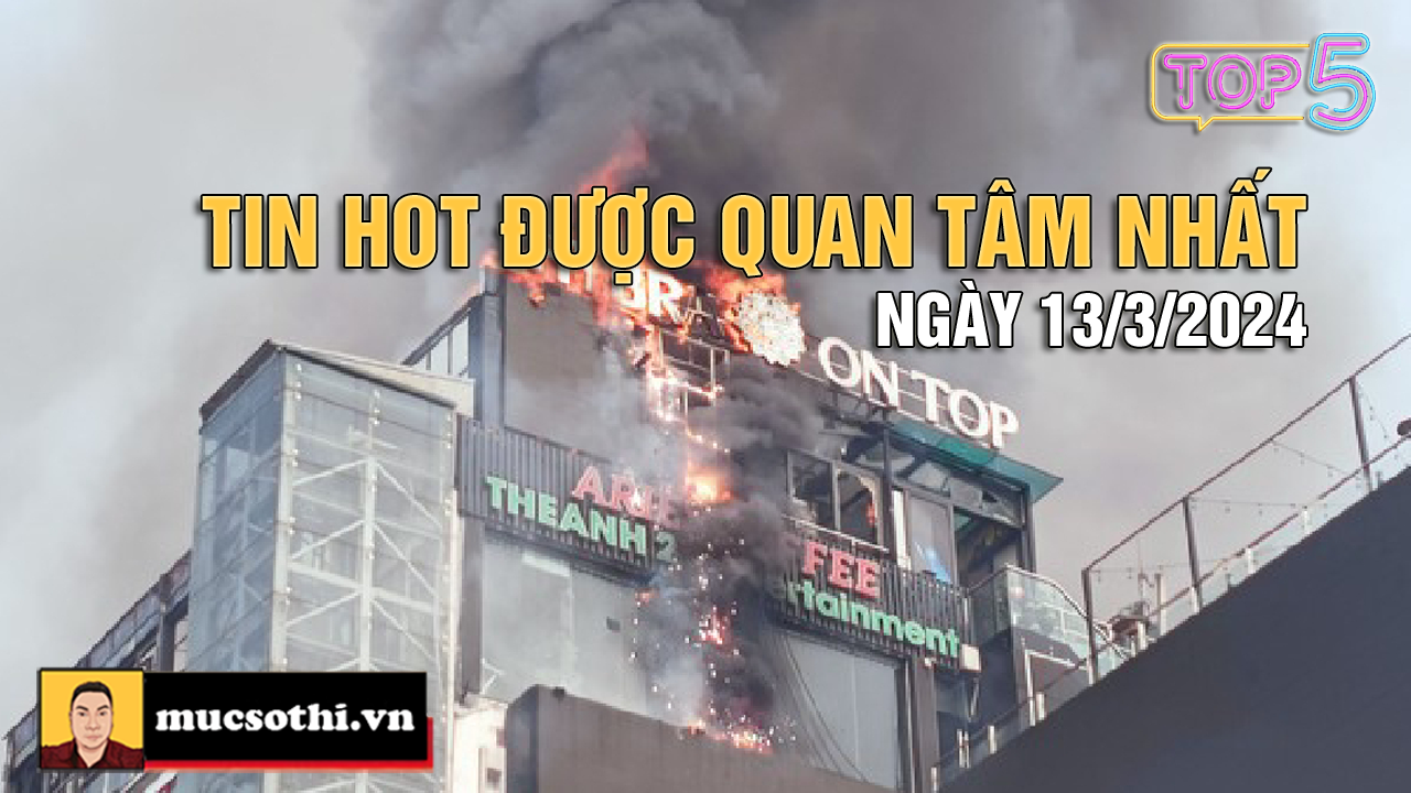 NÊN BIẾT: Top 5 tin HOT được quan tâm nhất ngày 13/3/2024 - mucsothi.com.vn