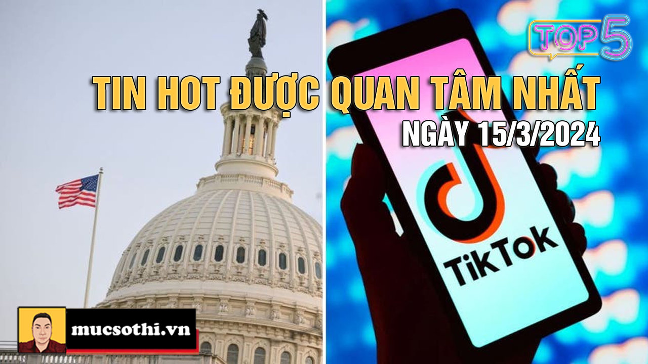 NÊN BIẾT: Top 5 tin HOT được quan tâm nhất ngày 15/3/2024 - mucsothi.com.vn