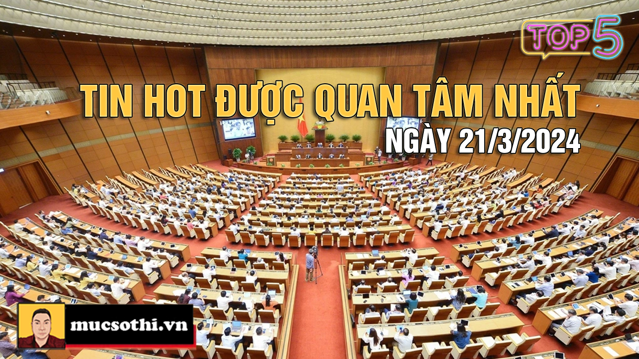 NÊN BIẾT: Top 5 tin HOT được quan tâm nhất ngày 21/3/2024 - mucsothi.com.vn