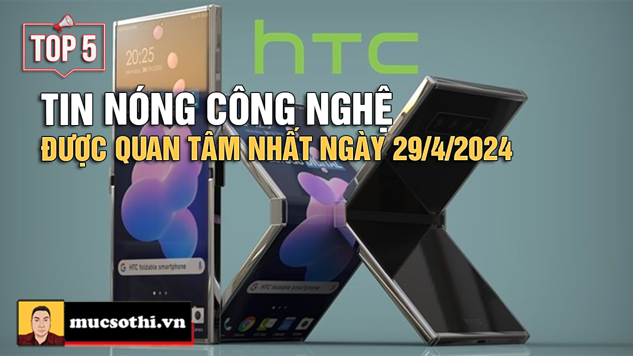 Top 5 tin CÔNG NGHỆ HOT NHẤT được quan tâm ngày 29/4/2024 - mucsothi.com.vn