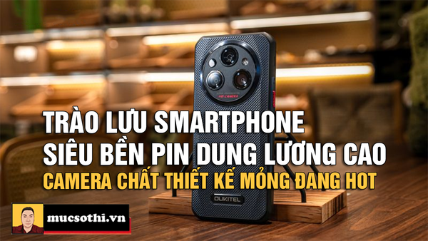 TOP Smartphone Siêu Bền Camera Chụp Hình Đỉnh Cao Pin Trâu Thiết Kế Mỏng Nhẹ Hot Nhất Hiện Nay - mucsothi.com.vn