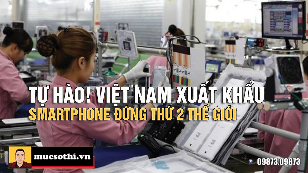 Tuy là nước nhỏ nhưng Việt Nam lại hội tụ sức mạnh lớn khi vươn lên là quốc gia xuất khẩu smartphone thứ 2 thế giới - mucsothi.com.vn
