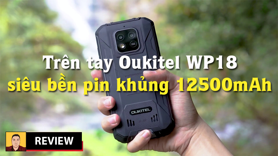 Hàng mới về trên tay mục sở thị ngay Oukitel WP18 smartphone siêu bền pin khủng 12500mAh cực chất