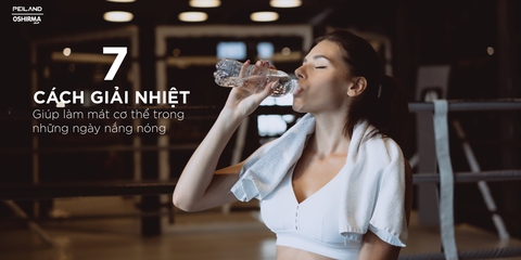 7 CÁCH GIẢI NHIỆT, GIÚP LÀM MÁT CƠ THỂ TRONG NHỮNG NGÀY NẮNG NÓNG