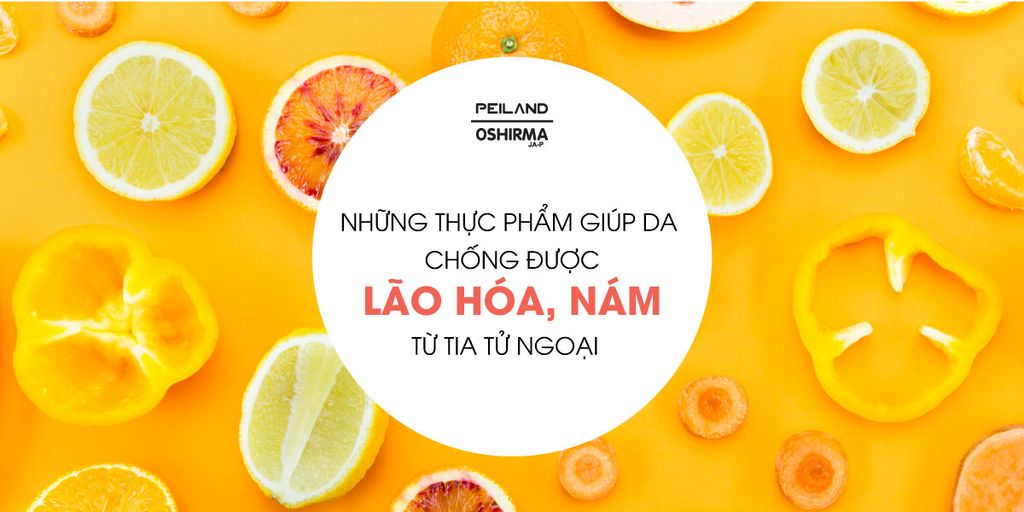 NHỮNG THỰC PHẨM GIÚP DA CHỐNG ĐƯỢC LÃO HÓA, NÁM TỪ TIA TỬ NGOẠI
