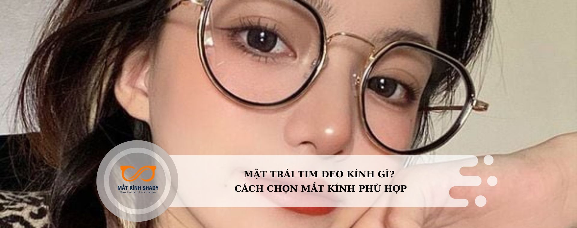 MẶT TRÁI TIM ĐEO KÍNH GÌ? CÁCH CHỌN MẮT KÍNH PHÙ HỢP