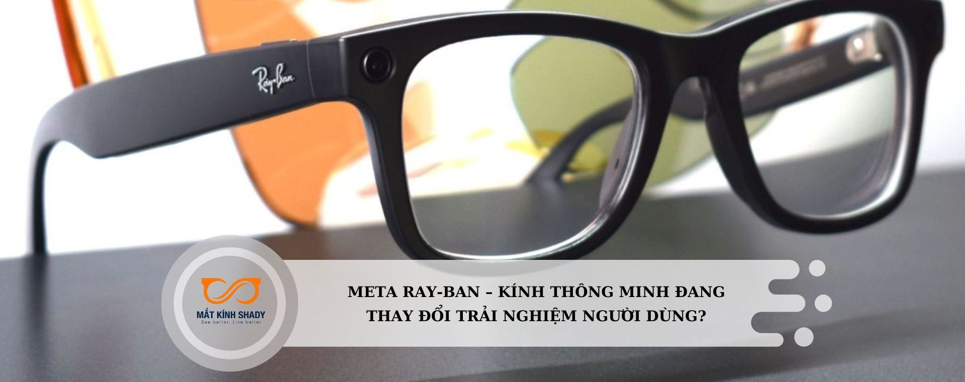 Ray-Ban Meta – Kính thông minh đang thay đổi trải nghiệm người dùng?