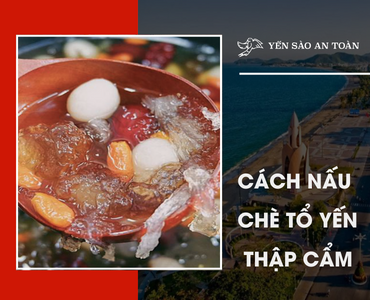 Cách nấu chè tổ yến thập cẩm bồi bổ cho cả gia đình