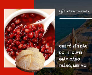 Chè tổ yến đậu đỏ - Bí quyết giảm căng thẳng, mệt mỏi