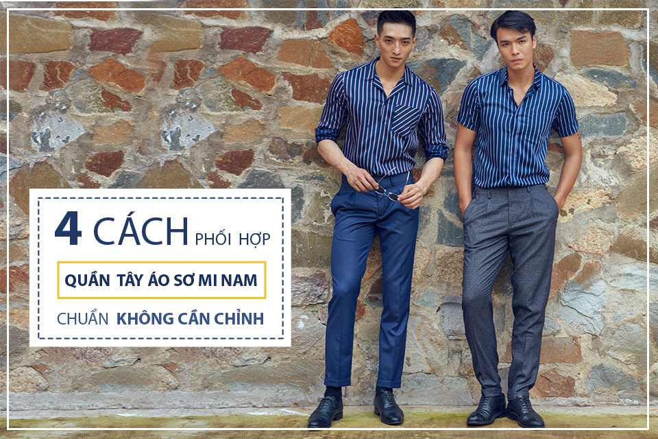 4 CÁCH PHỐI HỢP QUẦN TÂY ÁO SƠ MI NAM CHUẨN KHÔNG CẦN CHỈNH