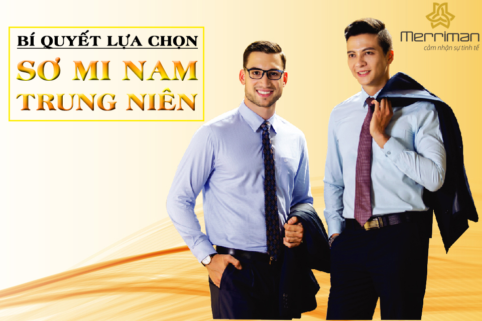 HƯỚNG DẪN LỰA CHỌN ÁO SƠ MI NAM TRUNG NIÊN PHÙ HỢP VÀ ĐÚNG CHUẨN