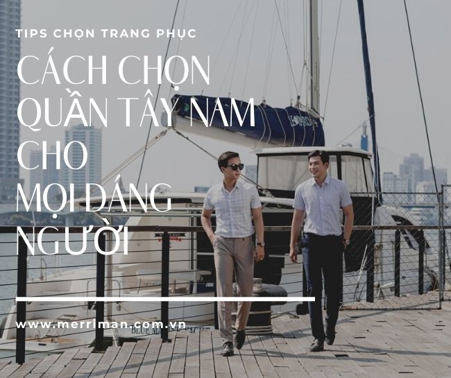 HƯỚNG DẪN CÁCH CHỌN QUẦN TÂY NAM PHÙ HỢP VỚI TỪNG VÓC DÁNG - MERRIMAN