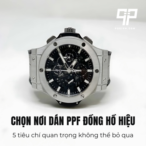 Chọn nơi dán PPF đồng hồ hiệu – 5 tiêu chí quan trọng không thể bỏ qua