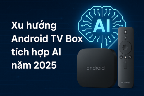 Xu hướng Android TV Box tích hợp AI năm 2025: Trí tuệ nhân tạo làm chủ phòng khách