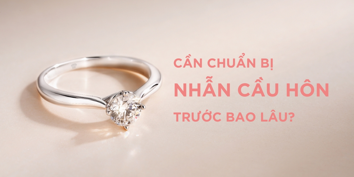 NÊN CHUẨN BỊ NHẪN CẦU HÔN TRƯỚC BAO LÂU?