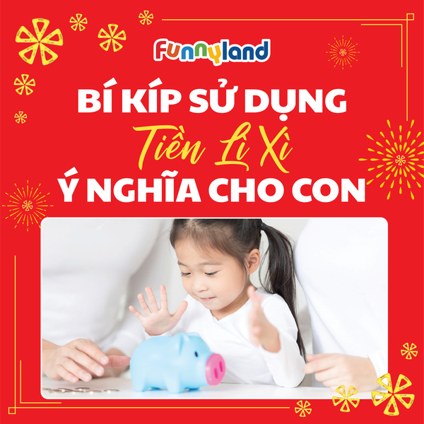 BÍ KÍP SỬ DỤNG TIỀN LÌ XÌ CHO CON