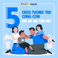 5 cách tương tác cùng con mà bố mẹ cần biết!!!