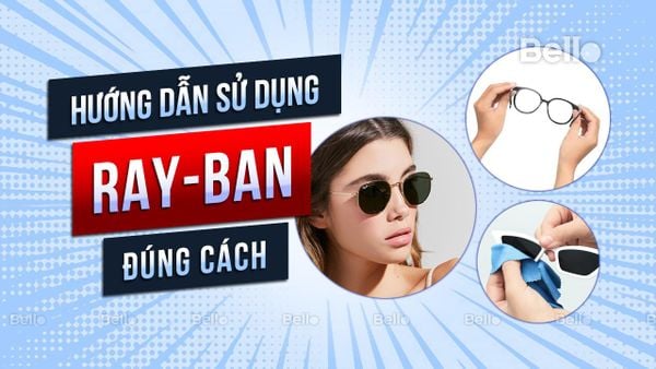 HƯỚNG DẪN SỬ DỤNG KÍNH MẮT RAY-BAN ĐÚNG CÁCH