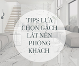 TIPS CHỌN GẠCH LÁT NỀN PHÒNG KHÁCH