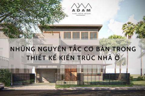 NHỮNG NGUYÊN TẮC CƠ BẢN TRONG THIẾT KẾ KIẾN TRÚC NHÀ Ở