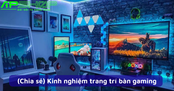 (Chia sẻ) Kinh nghiệm trang trí bàn gaming