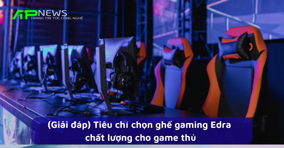 (Giải đáp) Tiêu chí chọn ghế gaming Edra chất lượng cho game thủ