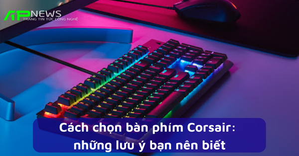 Cách chọn bàn phím Corsair: những lưu ý bạn nên biết