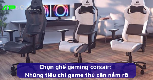 Chọn ghế gaming corsair: Những tiêu chí game thủ cần nắm rõ