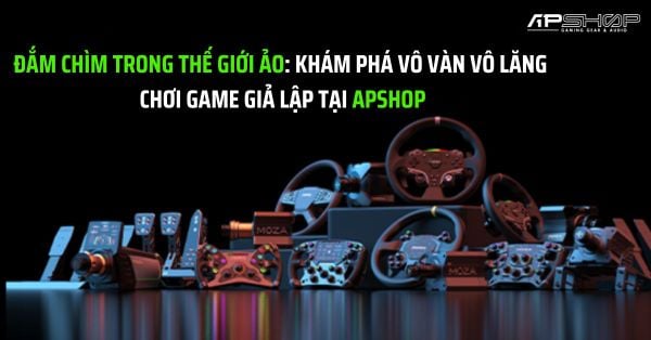 Đắm Chìm Trong Thế Giới Ảo: Khám Phá Vô Vàn Vô Lăng Chơi Game Giả Lập Tại APSHOP