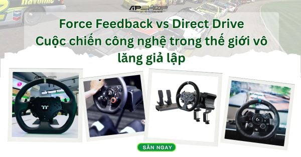 Force Feedback vs Direct Drive – Cuộc chiến công nghệ trong thế giới vô lăng giả lập