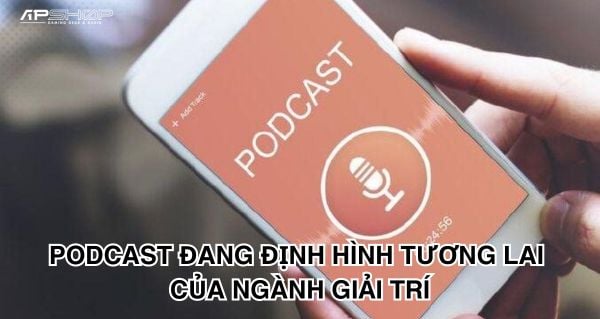 Podcast đang định hình tương lai của ngành giải trí