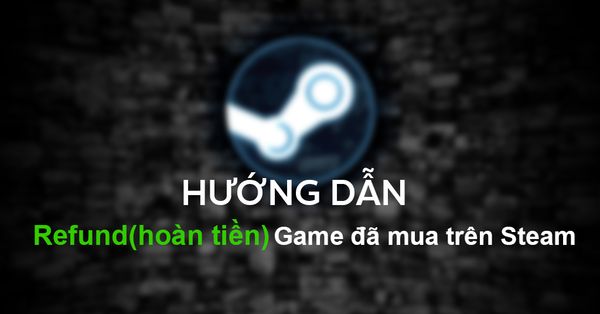 Hướng dẫn refund(hoàn tiền) game đã mua trên Steam