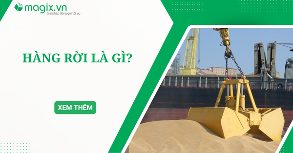 Hàng rời là gì? Phân loại và phương pháp đóng gói