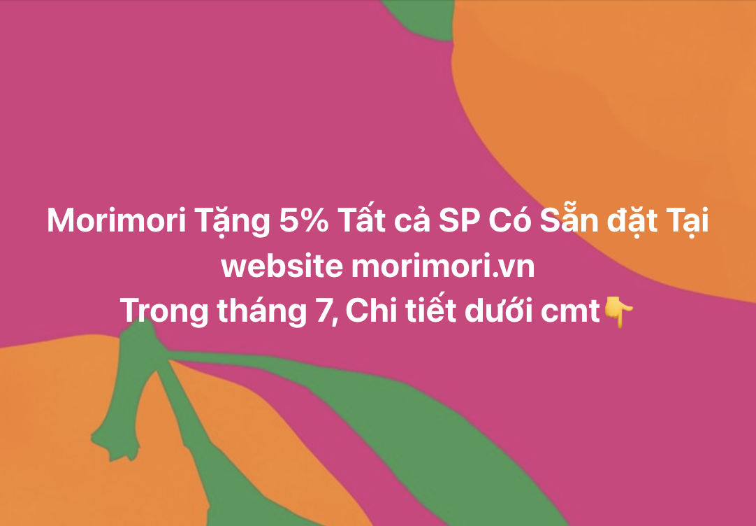 Chào Tháng 7 - Morimori Thân Tặng Khách Yêu Mã Giảm Giá 5% Toàn Bộ SP Có Sẵn Trên Website