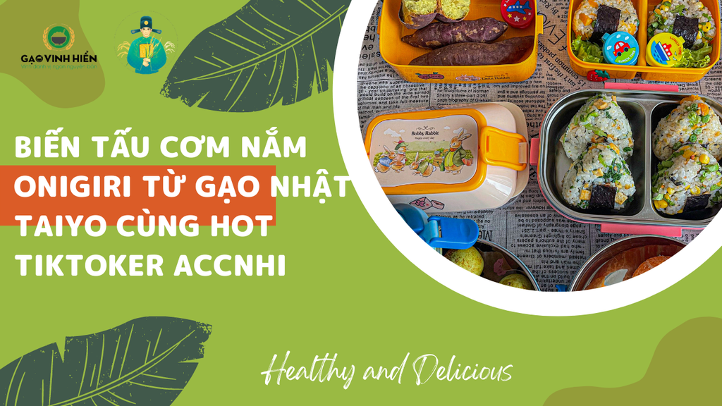 BIẾN TẤU CƠM NẮM ONIGIRI TỪ GẠO NHẬT TAIYO CÙNG HOT TIKTOKER ACCNHI