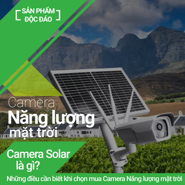 Camera Năng lượng mặt trời là gì? Top 5 điều bạn cần biết trước khi mua Camera Solar Power