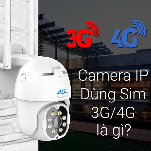 Camera IP 3G 4G là gì? Có gì lợi hại? Cách chọn Camera giám sát 3G 4G tốt nhất