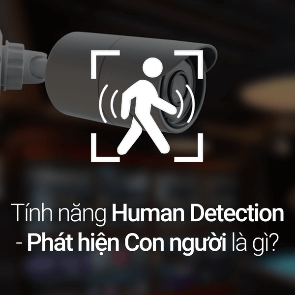 Tính năng Human Detection - Phát hiện Con người là gì? Ưu điểm của phát hiện chuyển động bằng AI (Trí thông minh Nhân tạo)