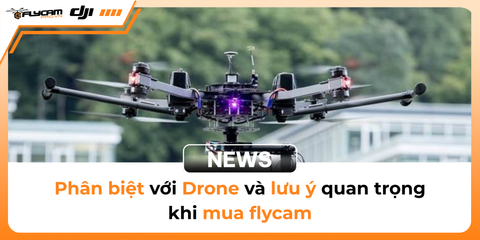 phan-biet-voi-drone-va-luu-y-quan-trong-khi-mua-flycam