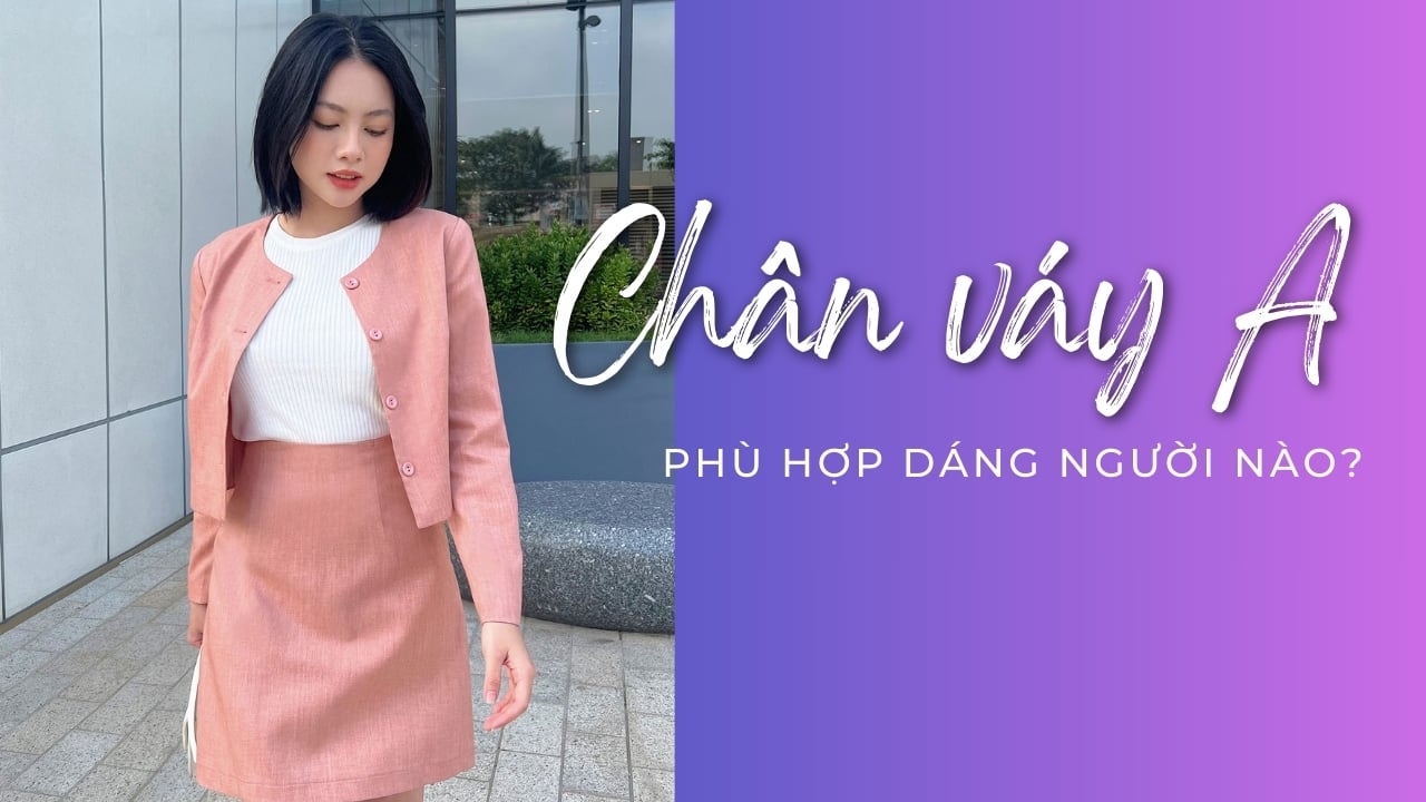 Chân Váy Chữ A Phù Hợp Với Dáng Người Nào?