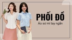 Cách phối đồ áo sơ mi tay ngắn nữ - từ công sở đến đời thường