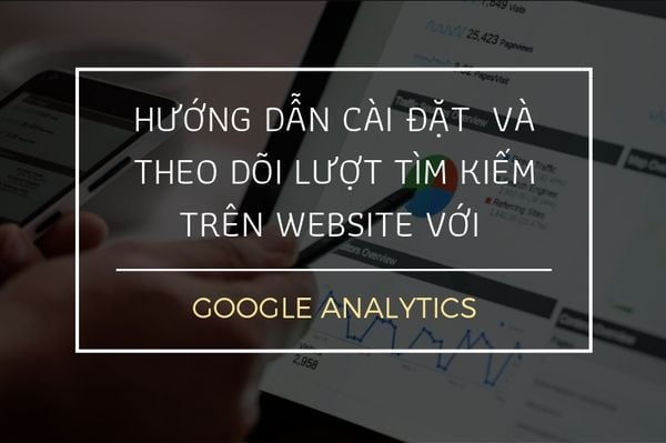 Hướng dẫn cài đặt và theo dõi lượt tìm kiếm trên website với Google Analytics